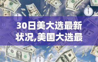 美国大选最新动态跟踪指南，关注大选进程的步骤与最新进展（30日更新）