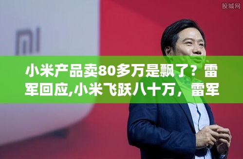 雷军回应小米产品售价八十万，飞跃背后的温情故事与品牌飞跃之路。