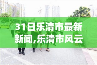 乐清市最新动态，风云再起，探寻城市发展的时代印记