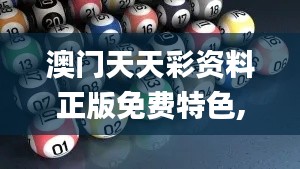 澳门天天彩资料正版免费特色,权威策略探讨数据_回忆集20.696