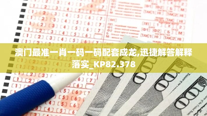 澳门最准一肖一码一码配套成龙,迅捷解答解释落实_kp82.378