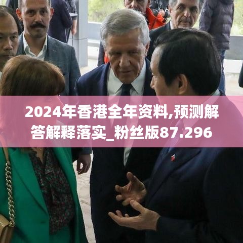 2024年香港全年资料,预测解答解释落实_粉丝版87.296