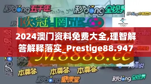 2024澳门资料免费大全,理智解答解释落实_prestige88.947