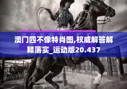 澳门四不像特肖图,权威解答解释落实_运动版20.437