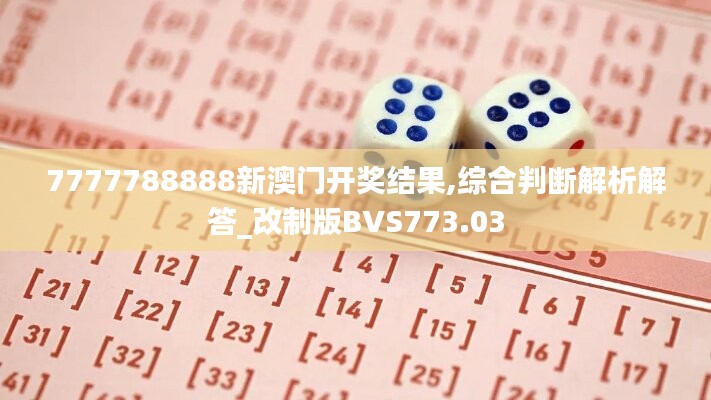 7777788888新澳门开奖结果,综合判断解析解答_改制版bvs773.03