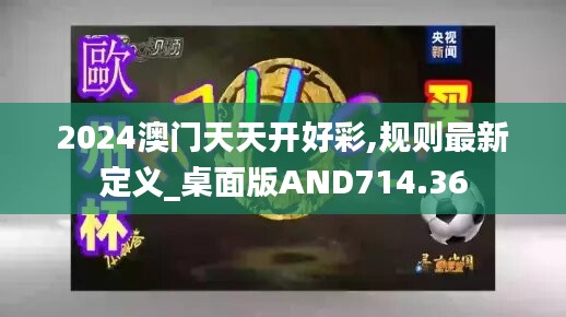 2024澳门天天开好彩,规则最新定义_桌面版and714.36