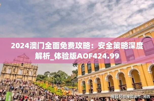 2024澳门全面免费攻略：安全策略深度解析_体验版aof424.99