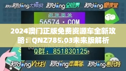 2024澳门正版免费资源车全新攻略：qnz785.03未来版解析