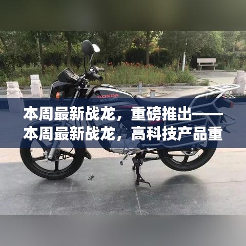 本周最新战龙高科技产品重塑智能生活体验重磅推出全新体验！